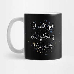 I Will Get Everything I Want Mug